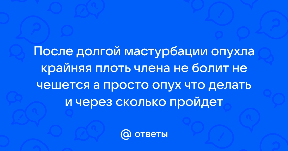 Почему после секса опухает кожа на члене? | Клиника оперативной урологии и андрологии «Андролог03»