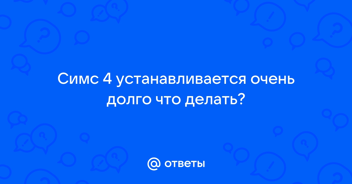 Почему симс 4 долго устанавливается вечность