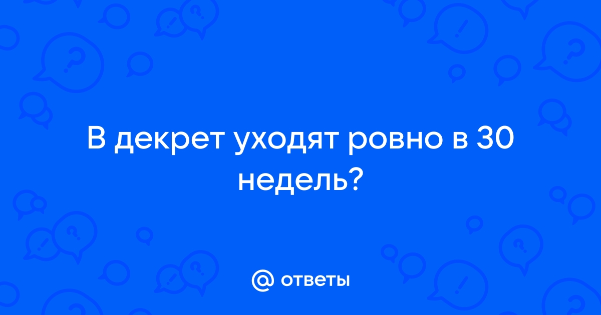 Декретница уходит в отпуск позже 30 недель