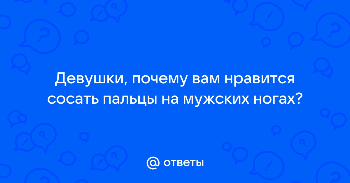 Девушка сосёт ваш палец , ваша реакция