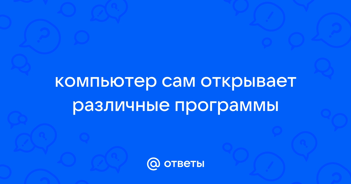 Компьютер сам открывает множество окон