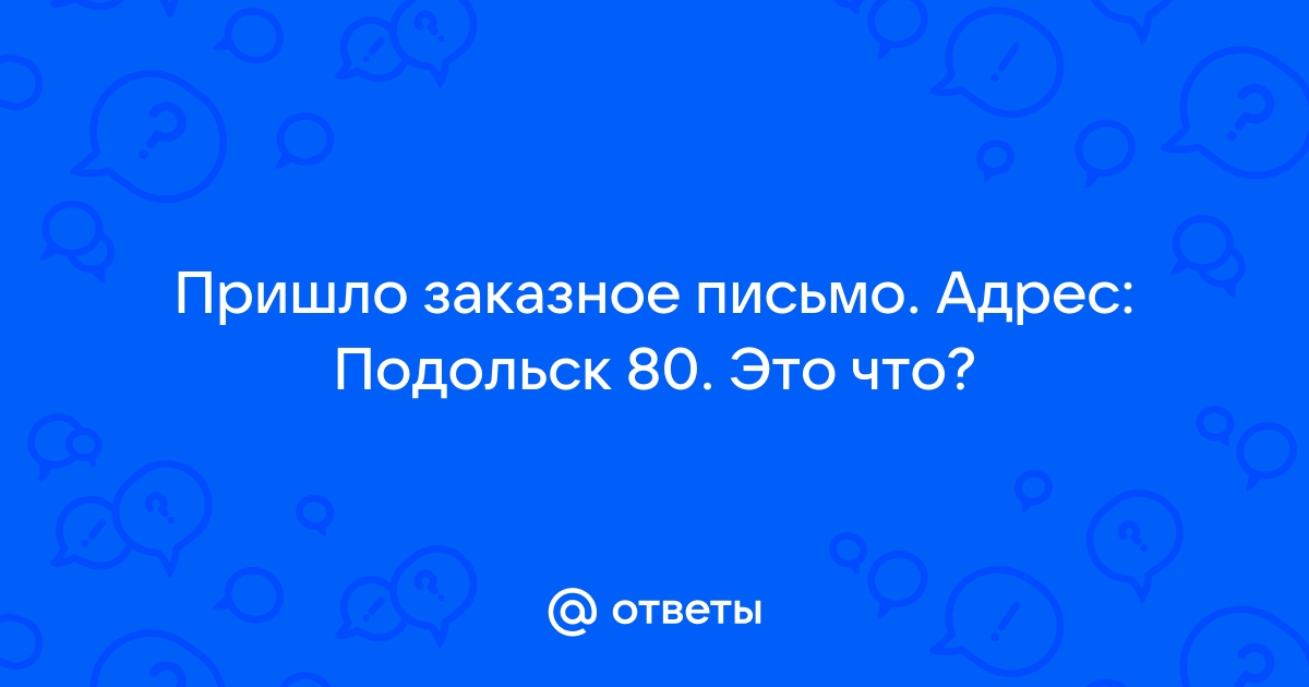 Ответы logogrif.ru: Пришло заказное письмо. Адрес: Подольск Это что?