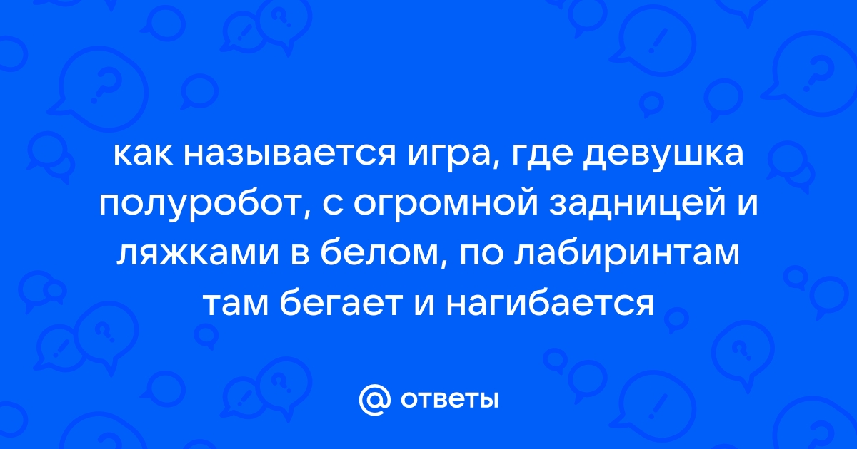 Ответы как называется игра где девушка полуробот с огромной 