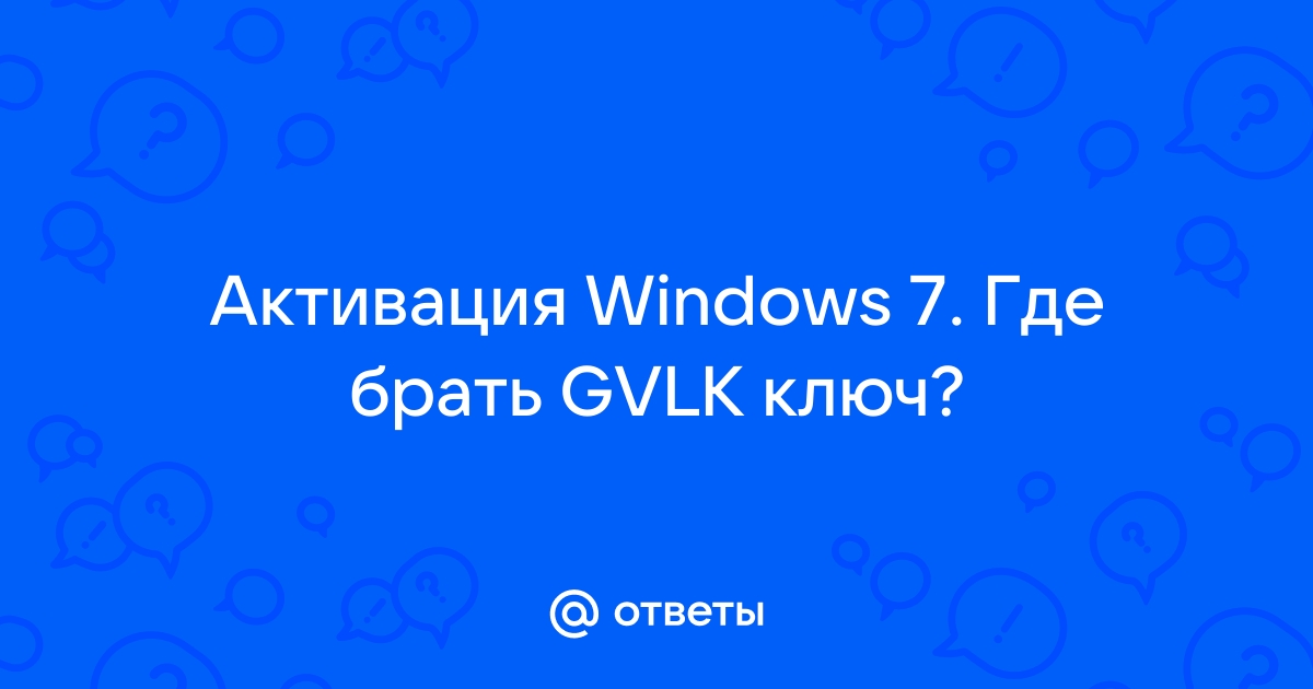 Ответы Mail.ru: Активация Windows 7. Где брать GVLK ключ?