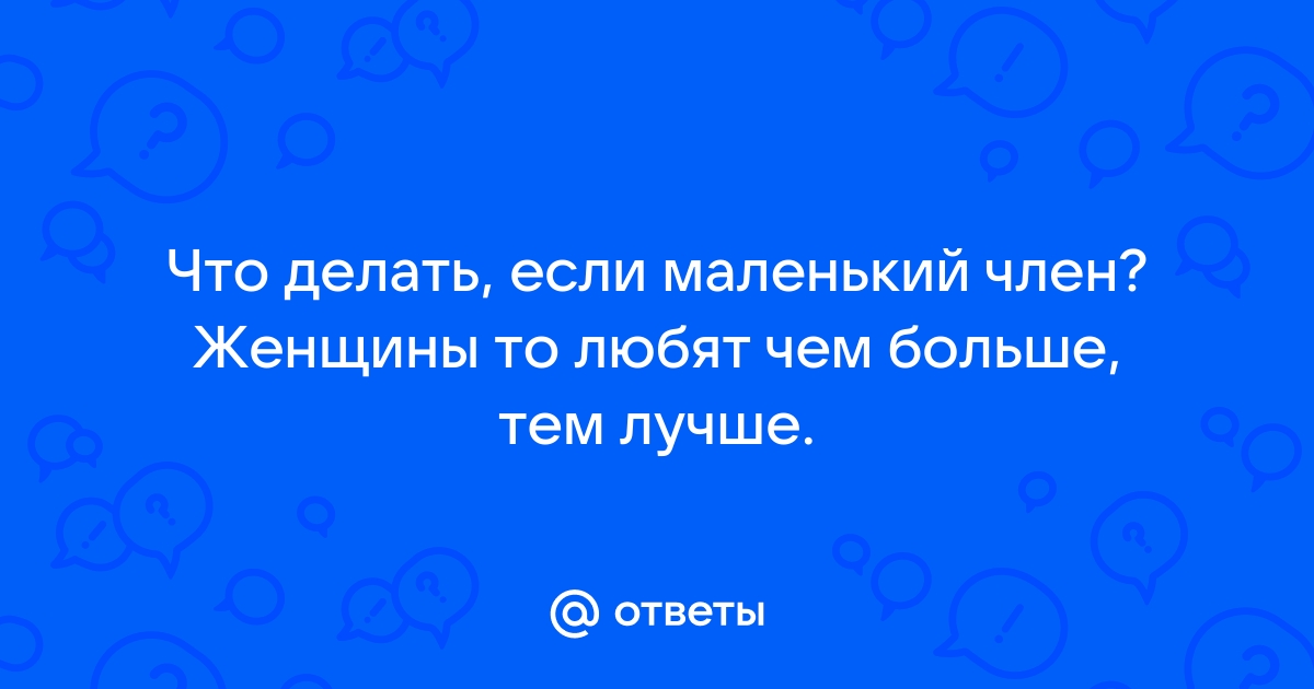 Сантименты по сантиметрам или что делать, если у любимого маленький член