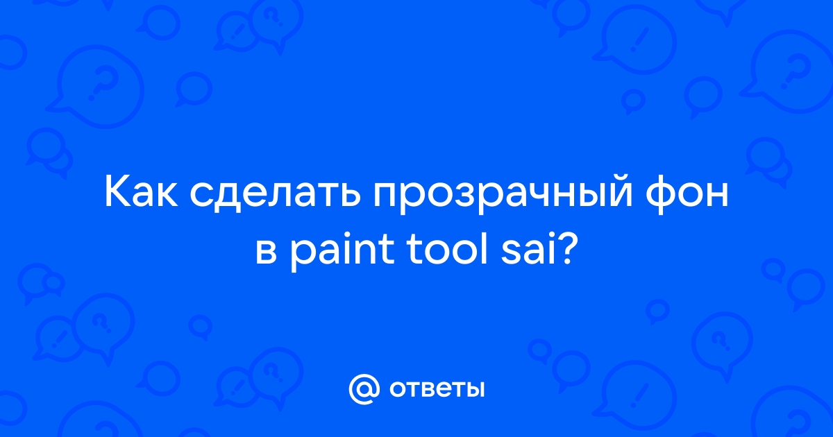 В Paint Tool SAI не делается прозрачный фон! — Спрашивалка