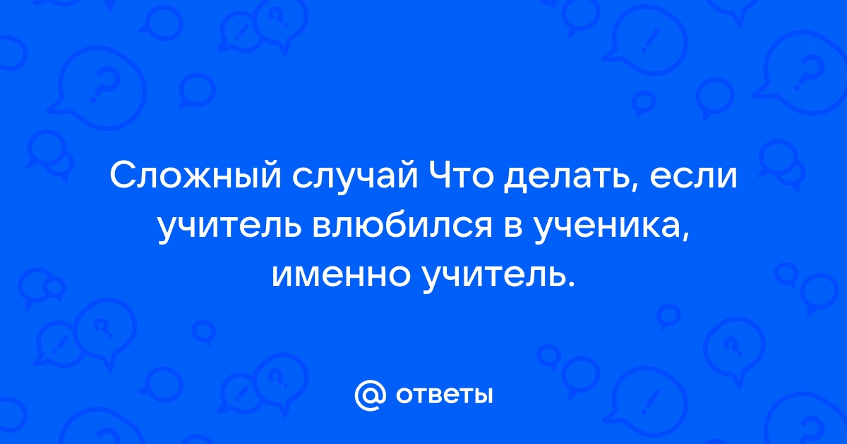 Что делать, если влюбилась в учителя: 11 советов