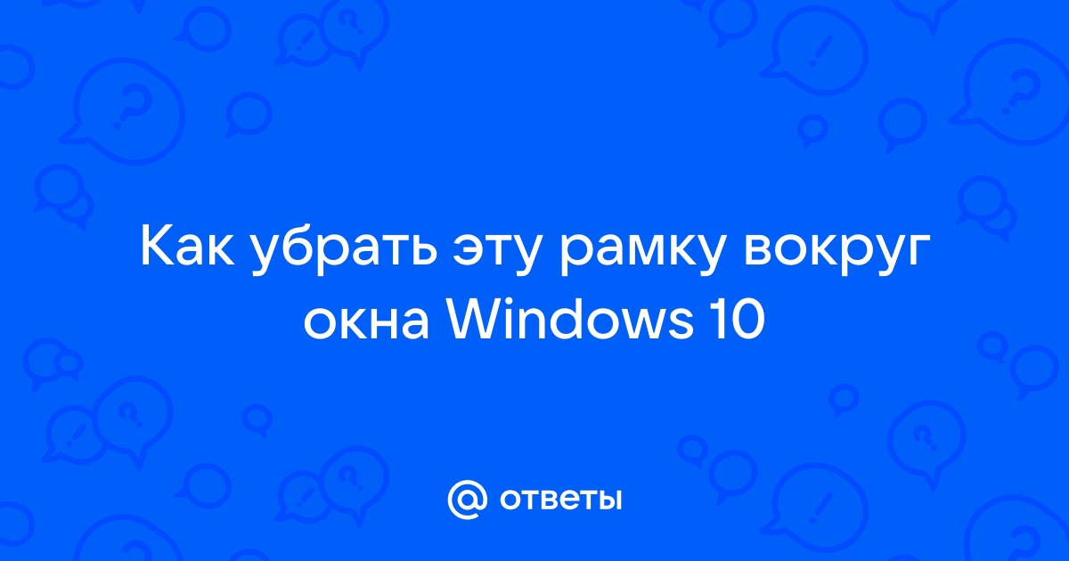 Как убрать зеленую рамку вокруг окна на компьютере