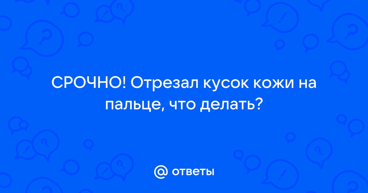 что делать если отрезал кусок пальца | Дзен