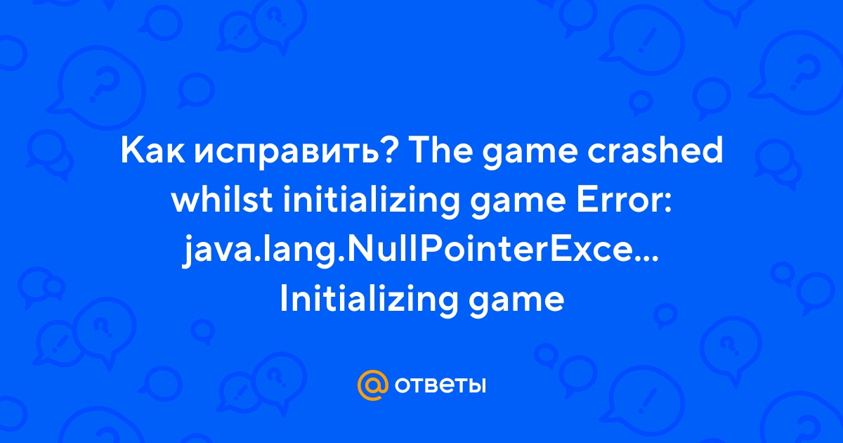 Otvety Mail Ru Kak Ispravit The Game Crashed Whilst Initializing Game Error Java Lang Nullpointerexception Initializing Game