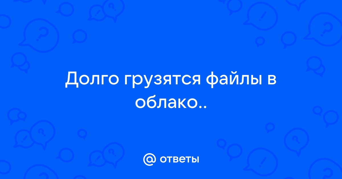 Как долго загружается файл в облако