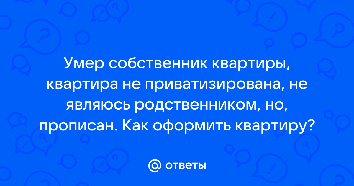 Что происходит с квартирой, если после смерти её собственника не осталось наследников?