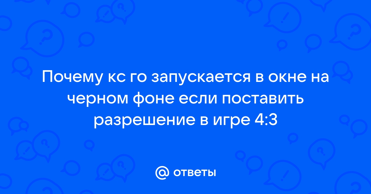 «Чёрный экран в CS:GO. Что делать?» — Яндекс Кью