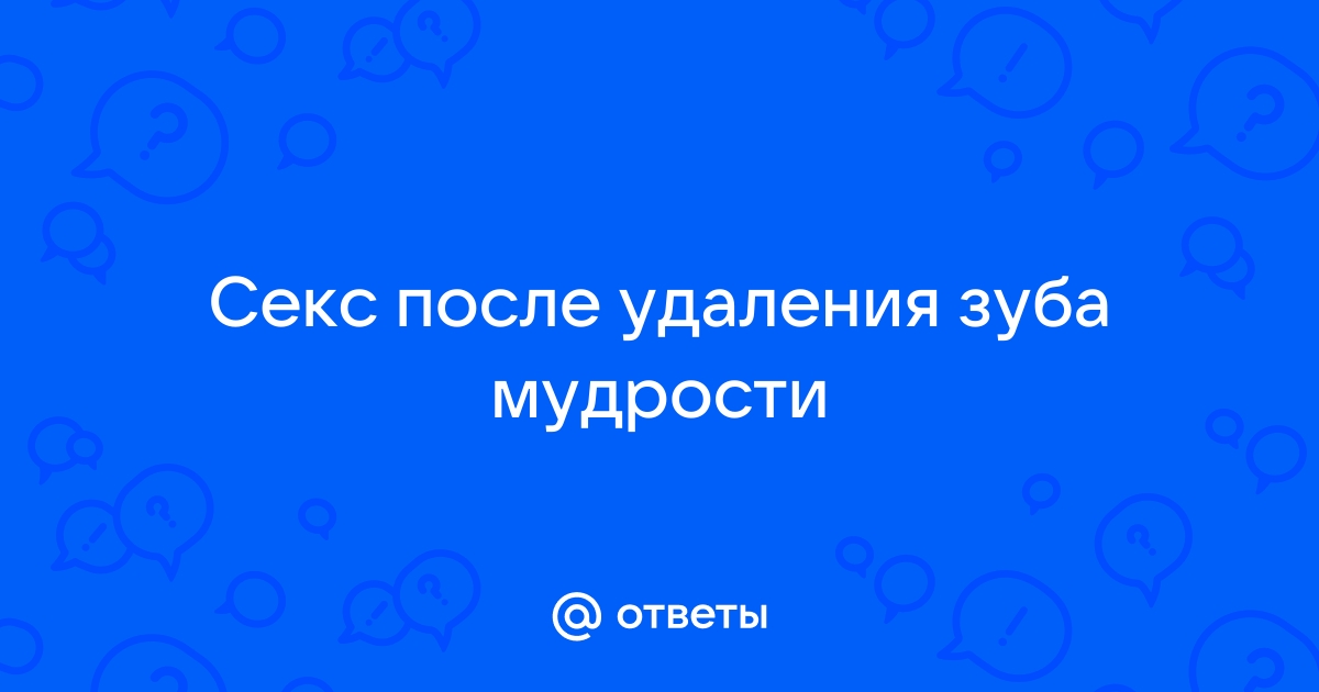 Можно ли заниматься сексом после удаления зуба? - 20 ответов на форуме fireline01.ru ()