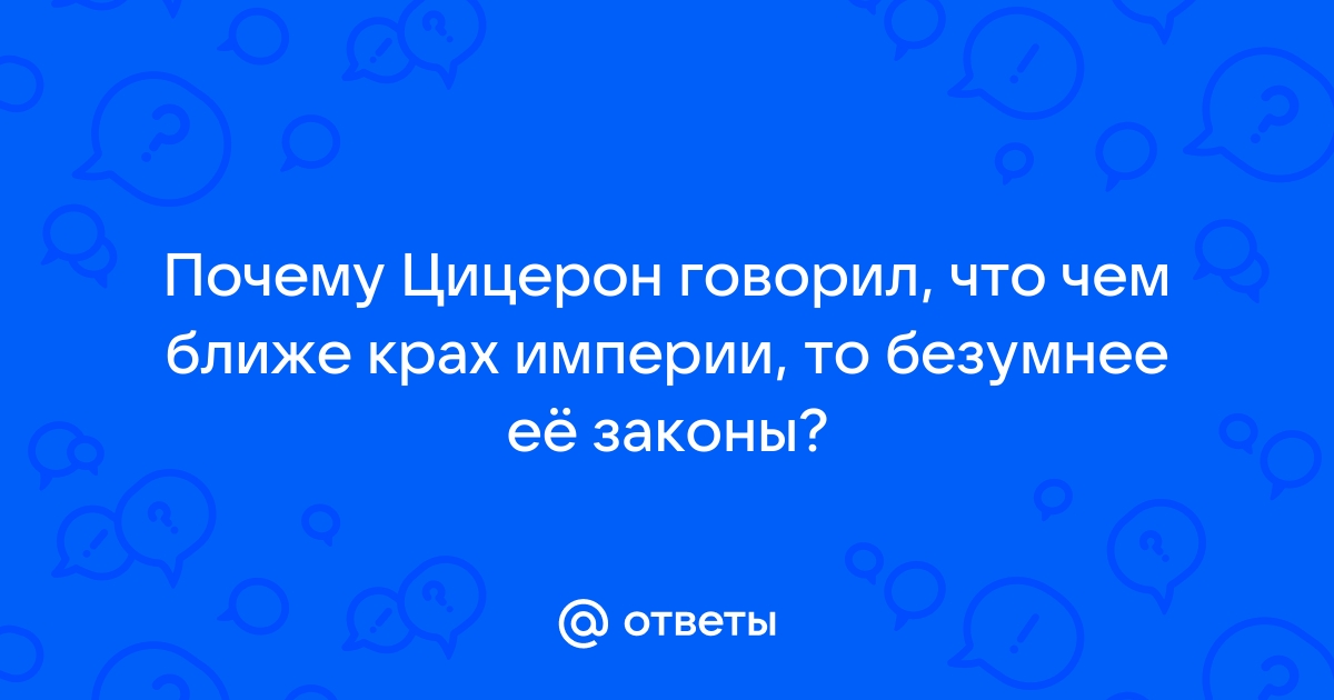 Чем безумней законы тем ближе крах. Чем ближе крах империи. Чем ближе крах империи тем безумнее её законы Цицерон. Чем безумнее законы тем ближе крах империи.