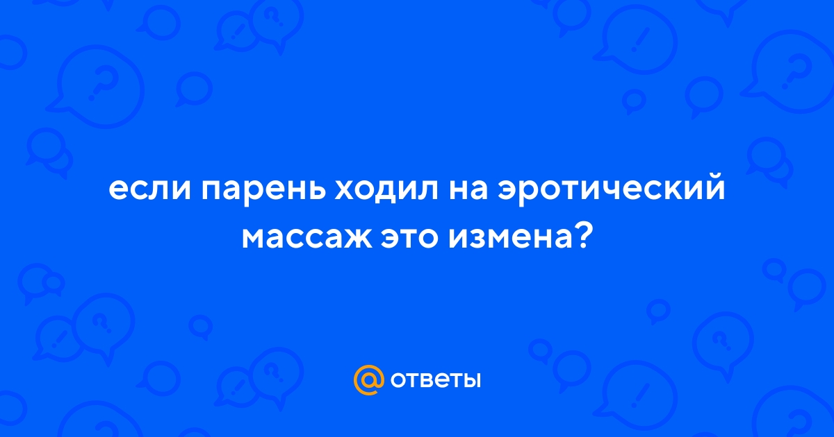 Ответы rebcentr-alyans.ru: Кто-нибудь ходил на эротический массаж?