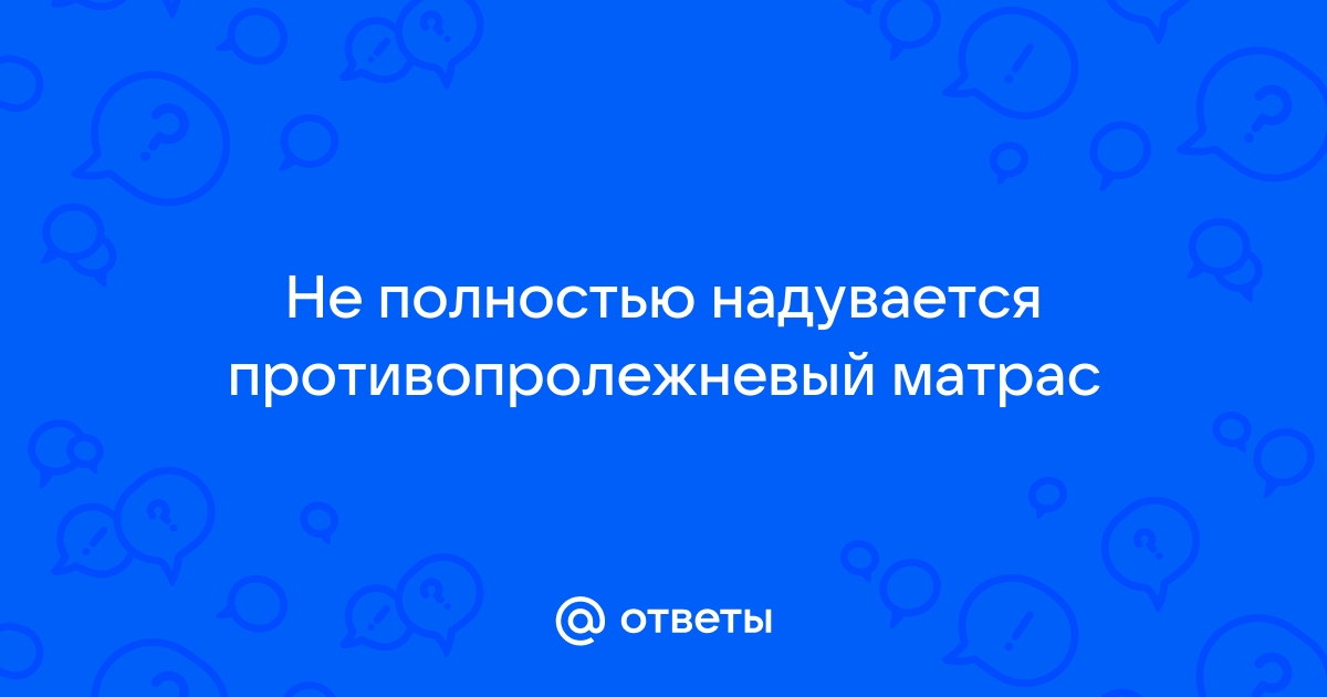 Не надувается противопролежневый матрас