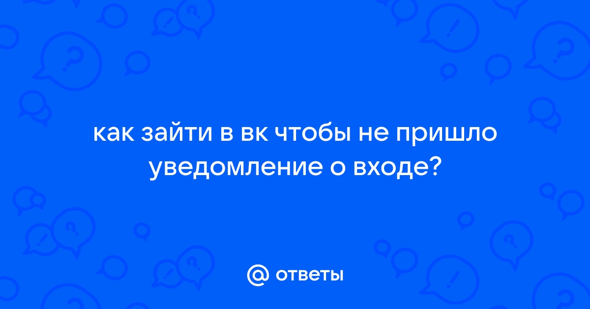 Как зайти в вк чтобы не пришло уведомление о входе в аккаунт на телефон