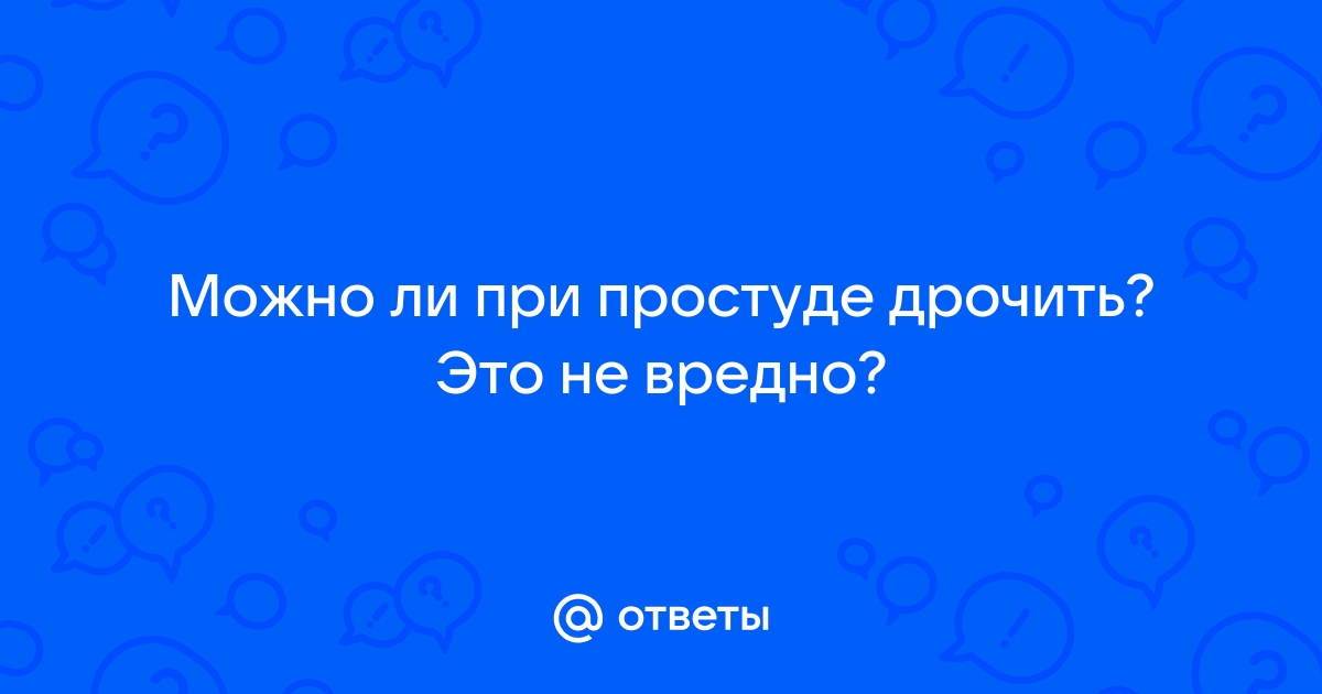 Врач объяснила, почему нельзя заниматься сексом во время простуды - доманаберегу.рф | Новости