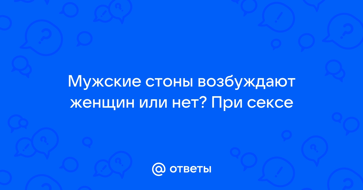 ТОП интересных причин почему мужчины стонут во время секса