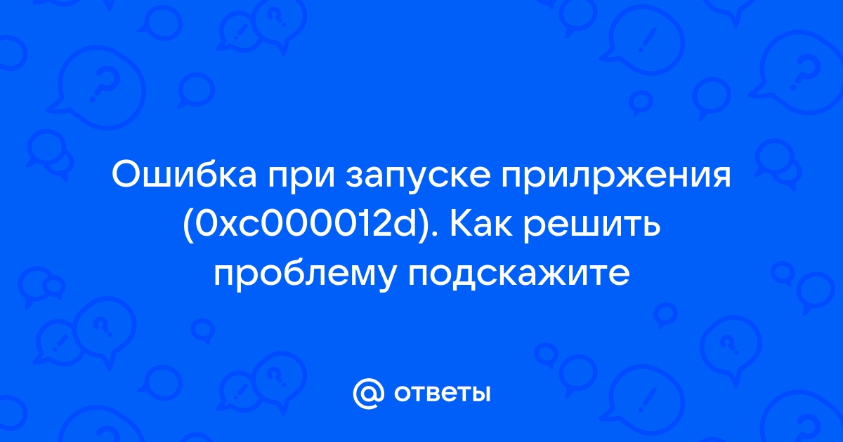 Ошибка при запуске приложения 0xc000012d windows 10