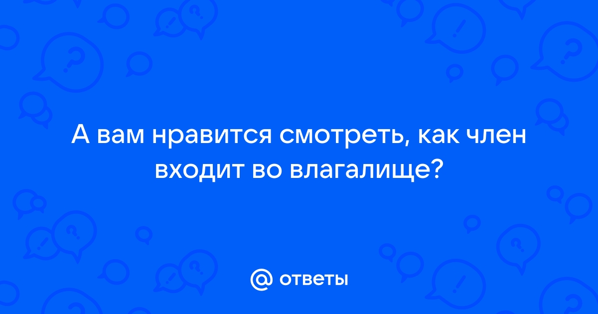 Какие ощущения когда член входит-выходит?