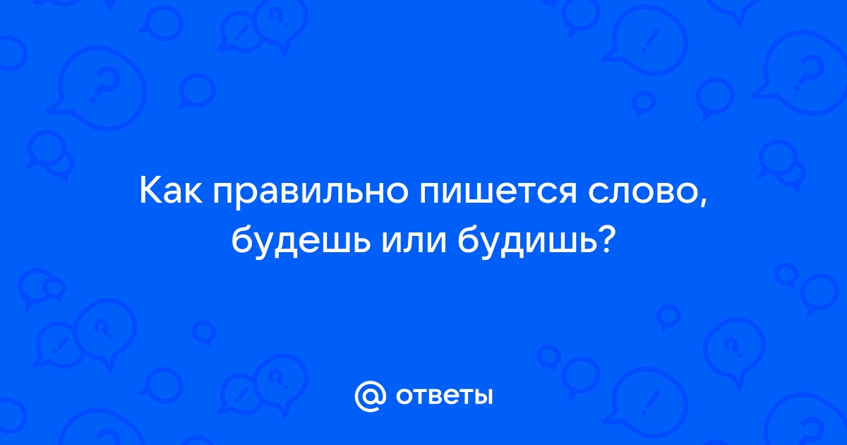 Как правильно пишется «будешь» или «будишь»?