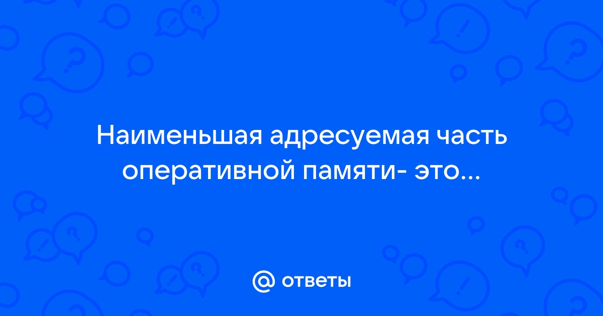 Наименьшая адресуемая часть оперативной памяти это