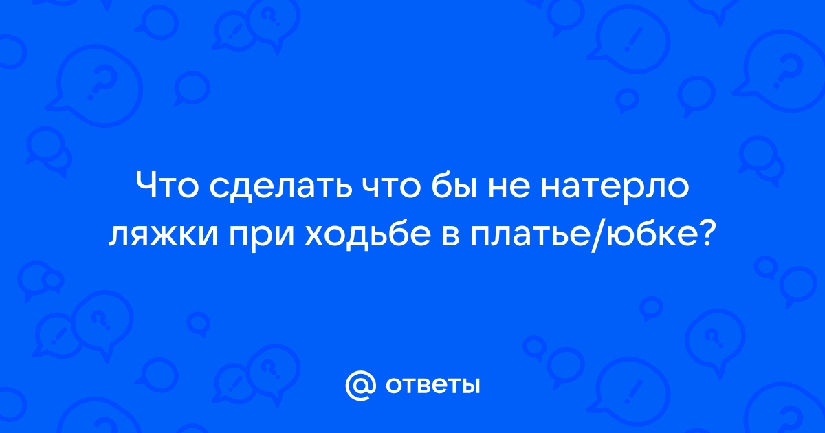 Что делать, опять натерла внутреннюю сторону бедра :( - ответов на форуме tarlsosch.ru ()