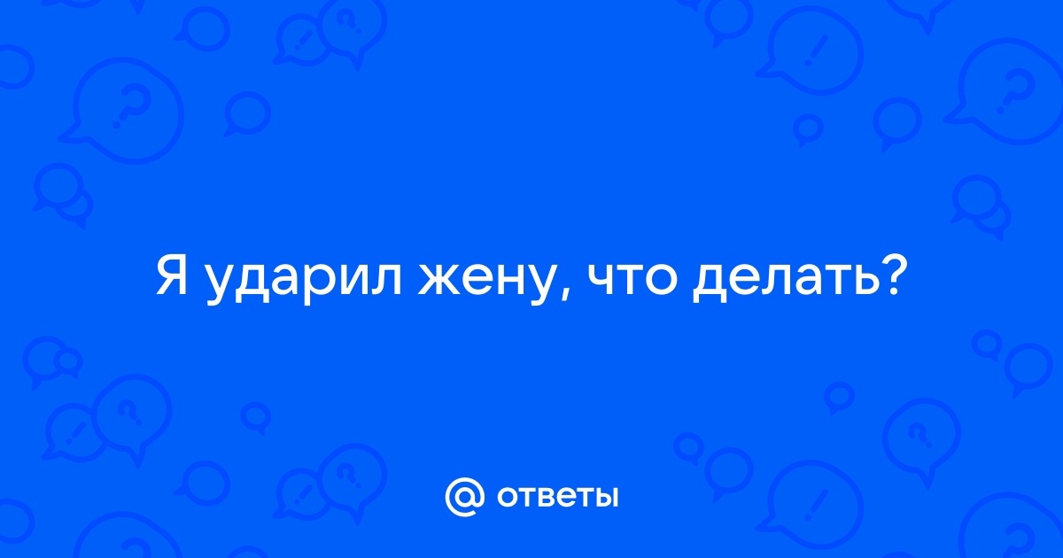 я ударил жену что делать советы психолога | Дзен