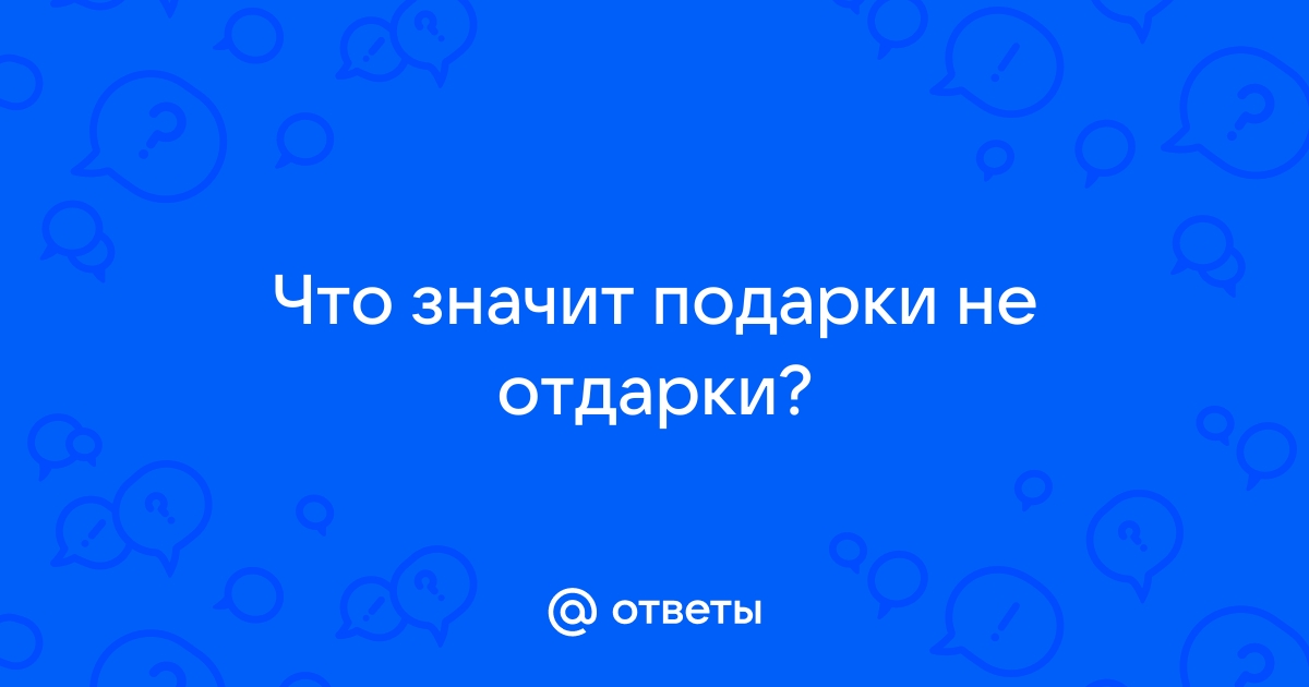 Ответы androidhub.ru: Что значит подарки не отдарки?