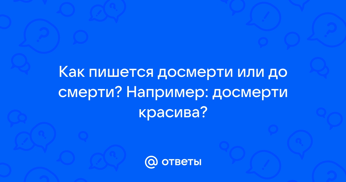 До смерти или досмерти как правильно?