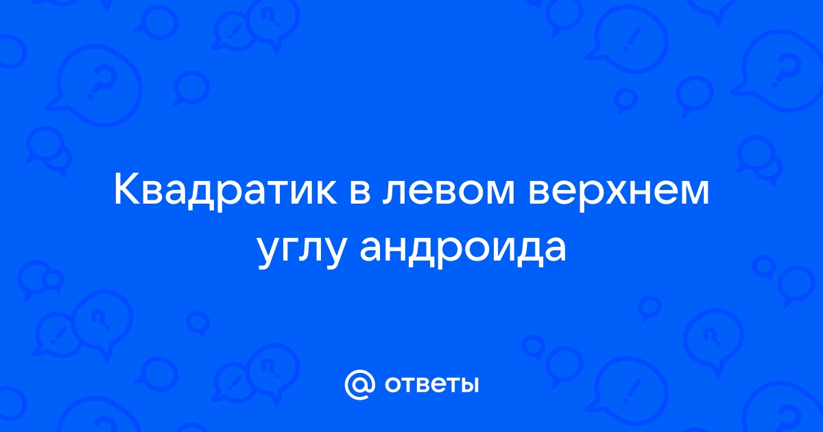 Что за белый квадратик в левом верхнем углу на телефоне андроид