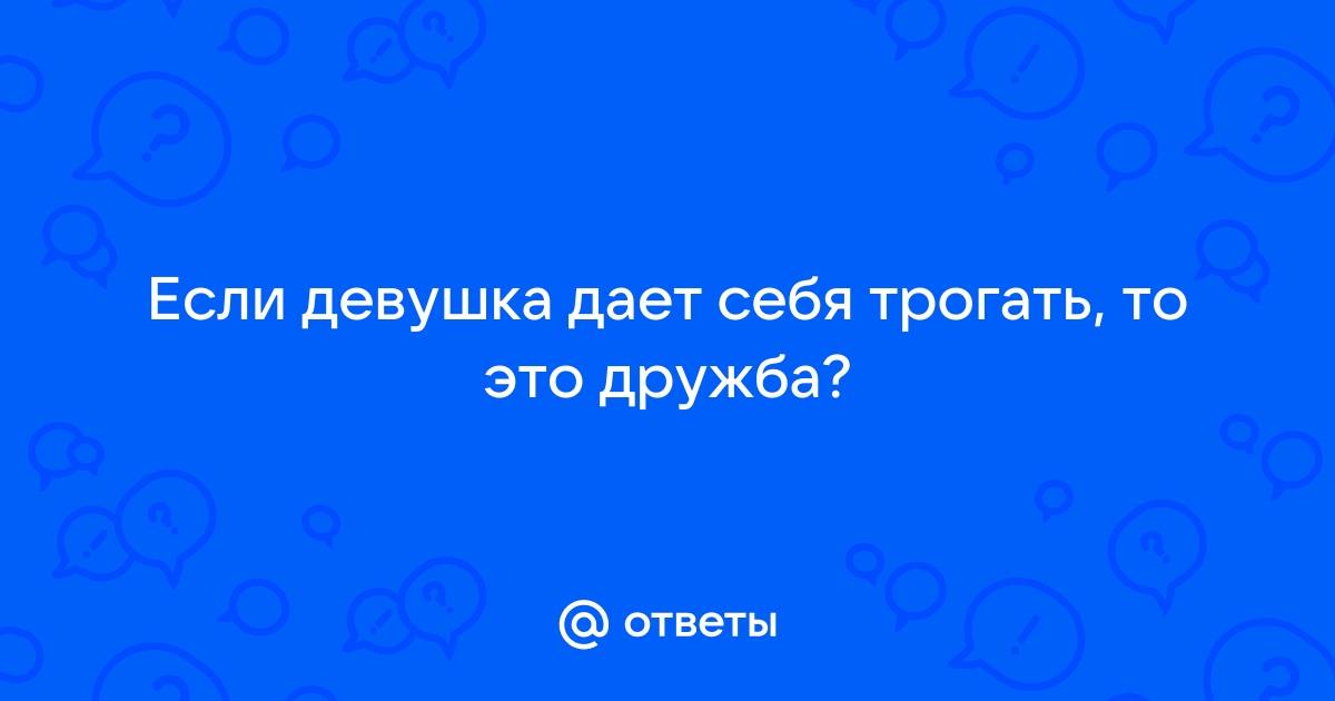 Если девушка дает трогать себя