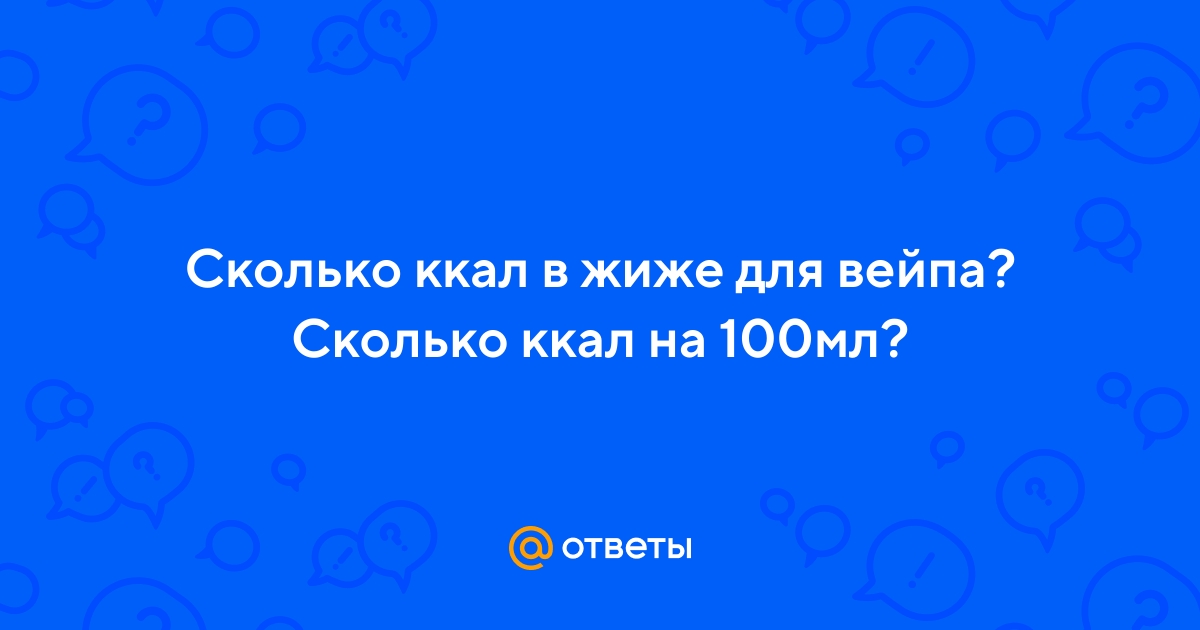 Ответы Mail.ru: Сколько ккал в жиже для вейпа? Сколько ккал на 100мл?