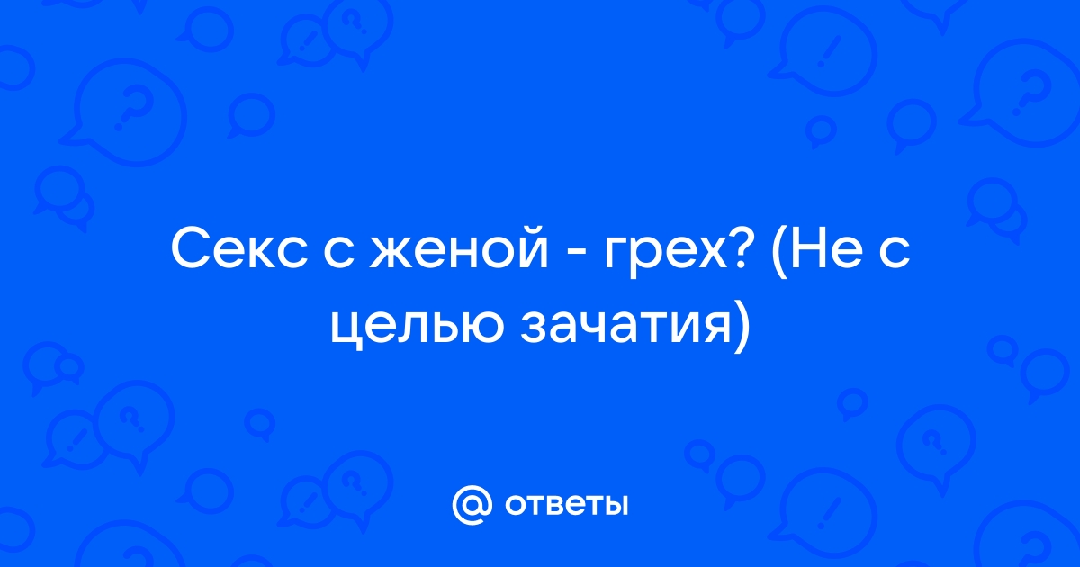 Ответы sharikivrn.ru: А оральный секс между мужем и женой грех???