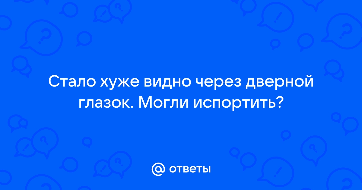 В дверной глазок плохо видно что делать