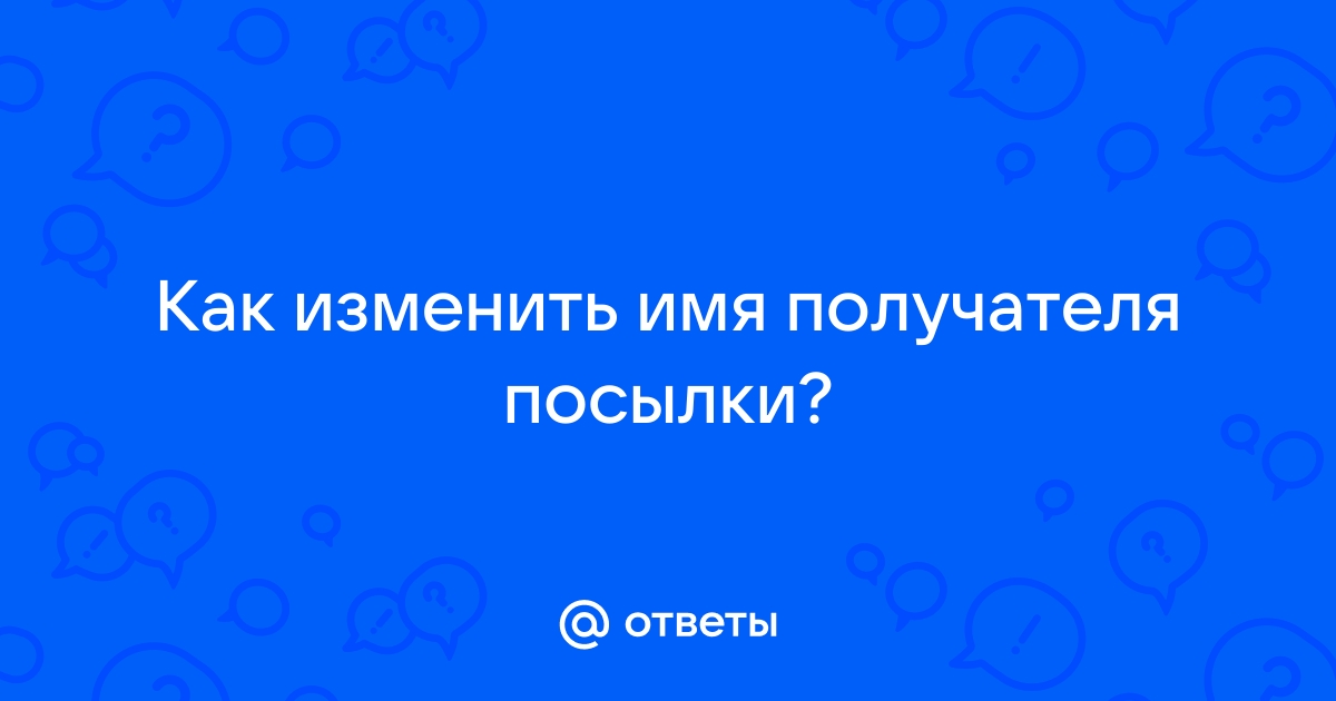 Ответы Mail.ru: Как изменить имя получателя посылки?