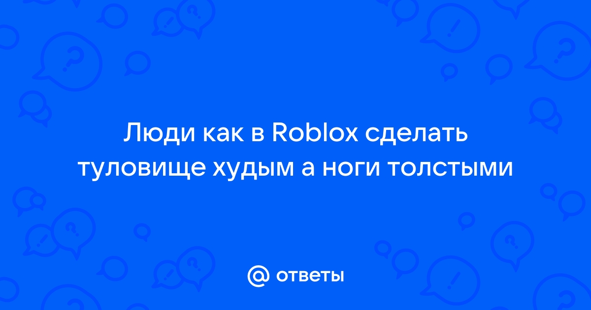 Как сделать толстые ноги в роблоксе на компьютере