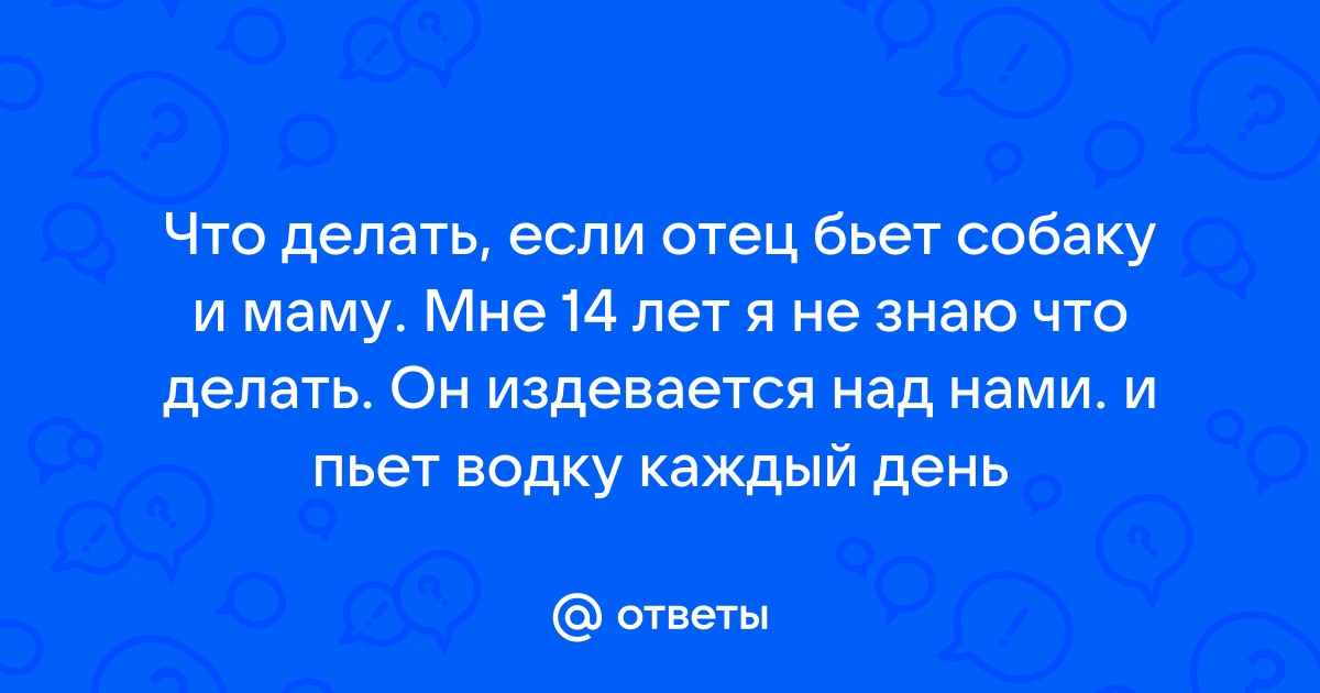 что делать, если оте… - вопрос № - Семейные отношения