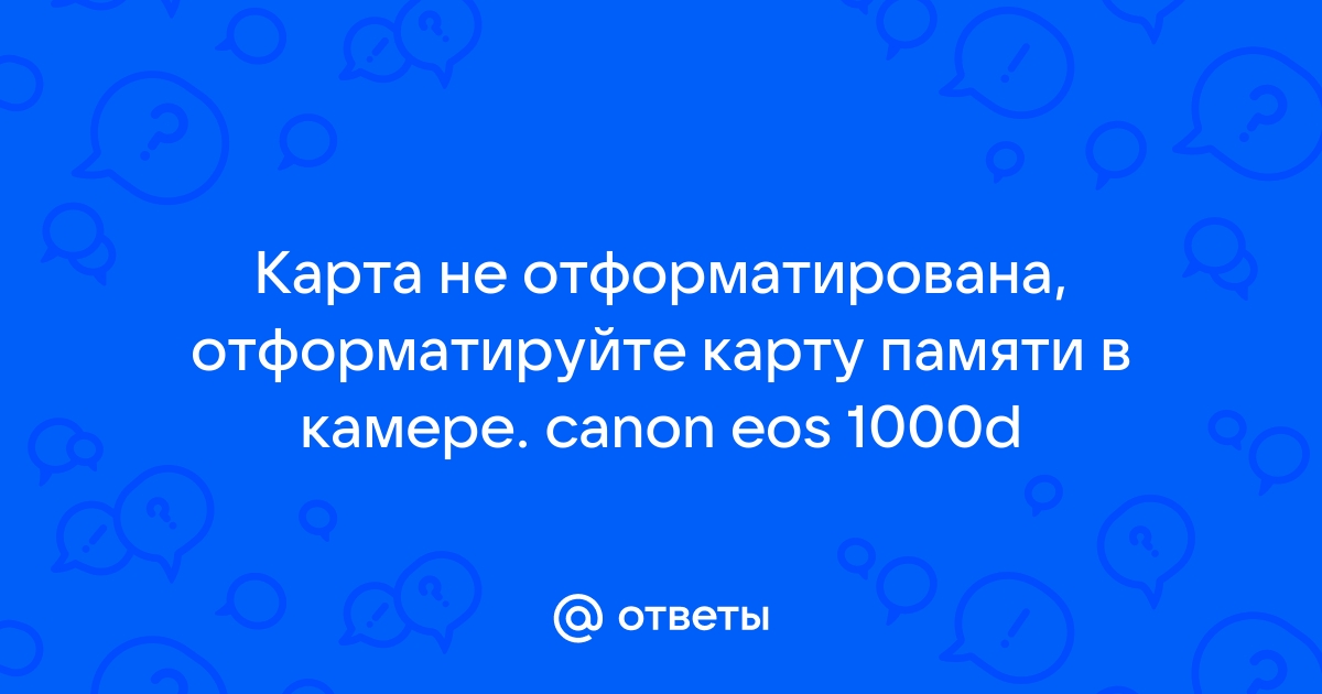 Ответы gaz-akgs.ru: Карта не отформатирована, отформатируйте карту памяти в камере. canon eos d