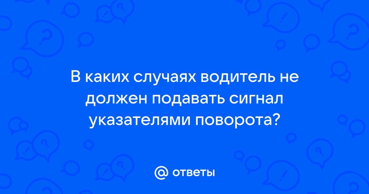 В каких случаях водитель не должен подавать сигнал указателями поворота