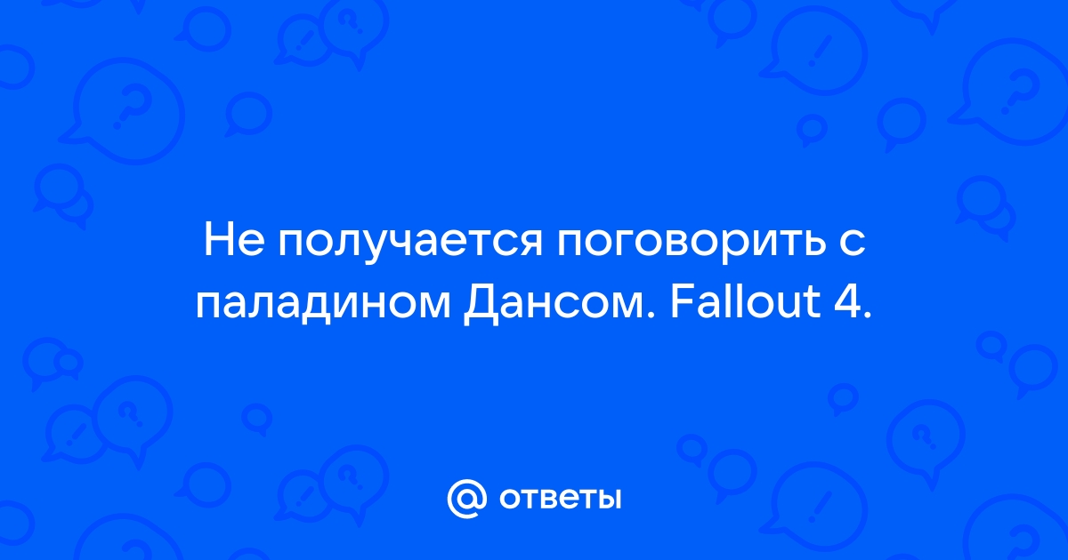 Не могу поговорить с паладином дансом fallout 4