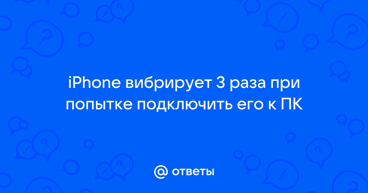 Айфон три раза вибрирует при подключении к компьютеру