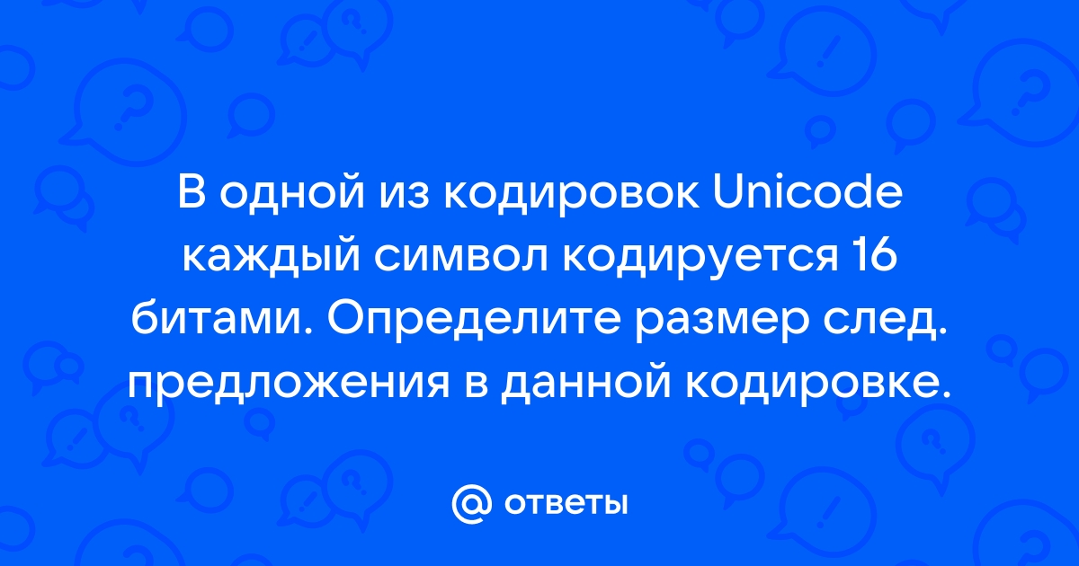 В одной из кодировок unicode каждый символ кодируется 16 битами ученица написала текст пуф