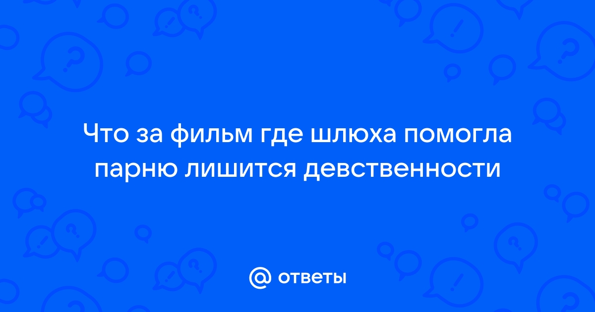 Помогла парню лишиться девственности