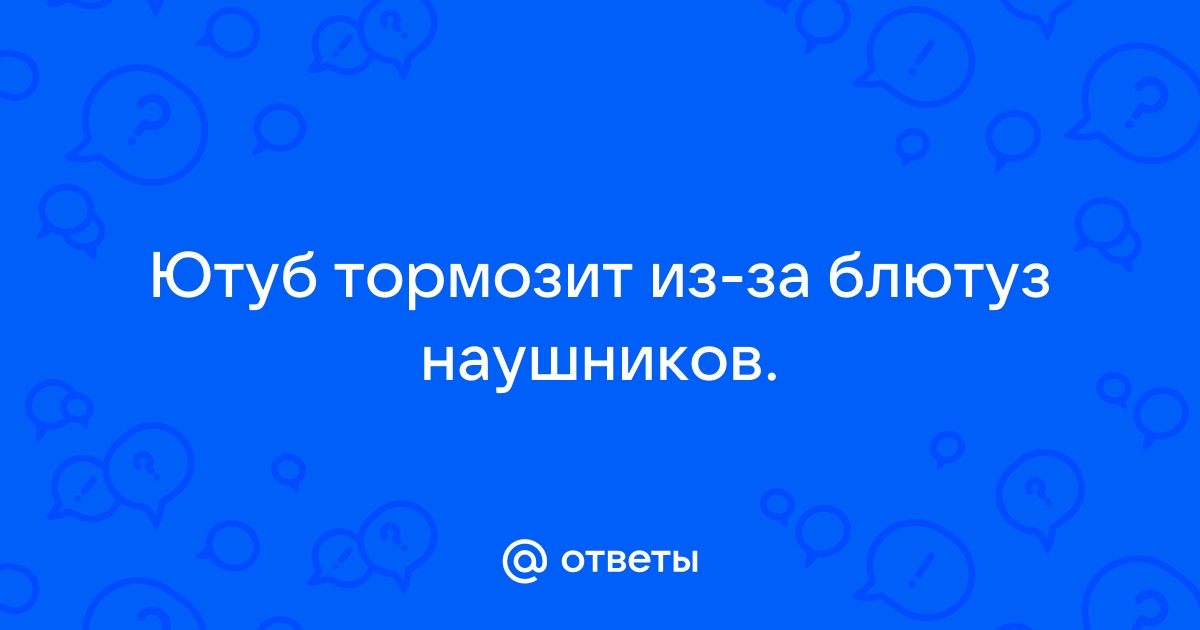 Ютуб тормозит из за блютуз наушников