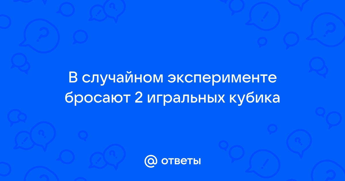 На стол бросают два игральных кубика найти вероятность