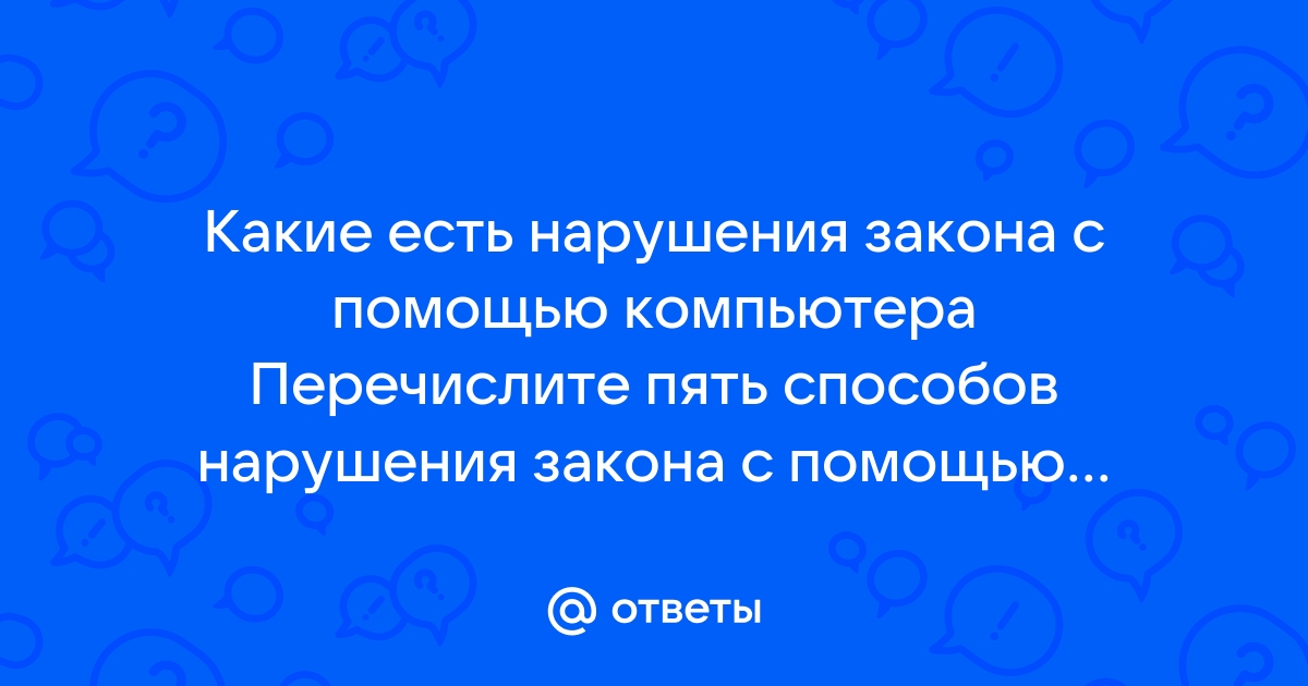 Перечислите пять способов нарушения закона с помощью компьютеров