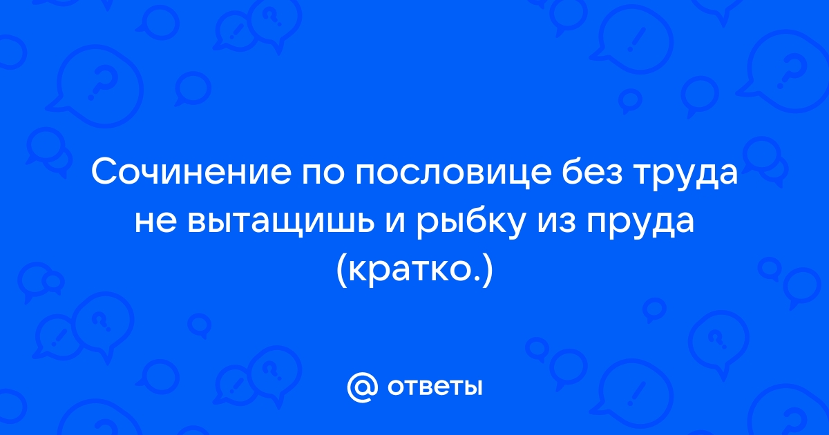 Сочинение на тему «Без труда не выловишь и рыбку из пруда»